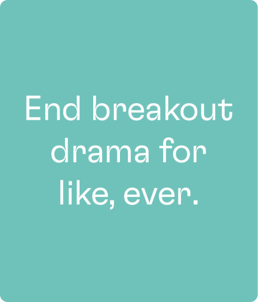 A text graphic that says "End breakout drama forever"