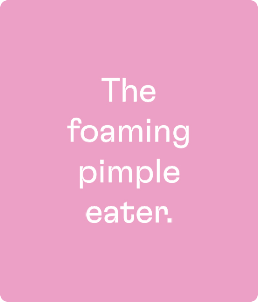 A text graphic that reads "The foaming pimple eater"