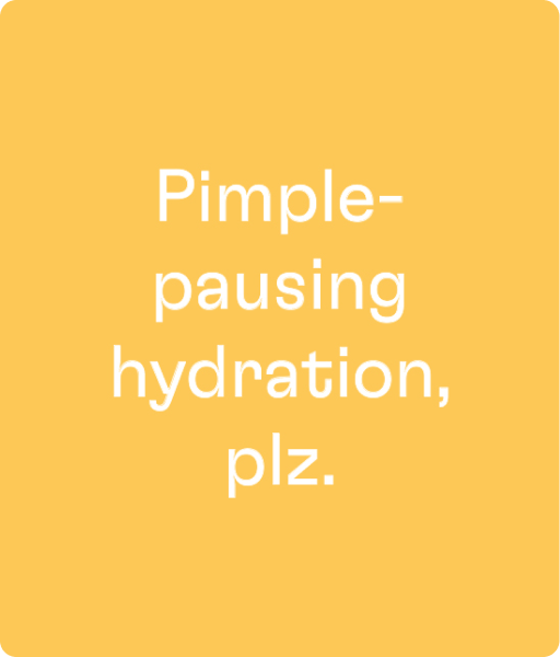 A text graphic that reads "Pimple-pausing hydration, plz."