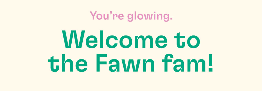 A graphic that says "You're glowing. Welcome to the Fawn Fam!"